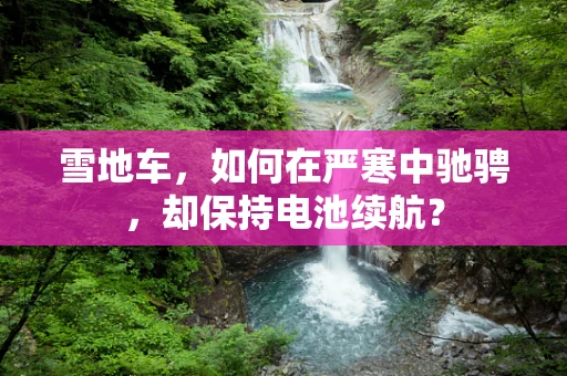雪地车，如何在严寒中驰骋，却保持电池续航？