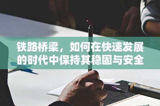 铁路桥梁，如何在快速发展的时代中保持其稳固与安全？