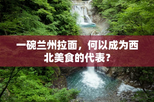 一碗兰州拉面，何以成为西北美食的代表？