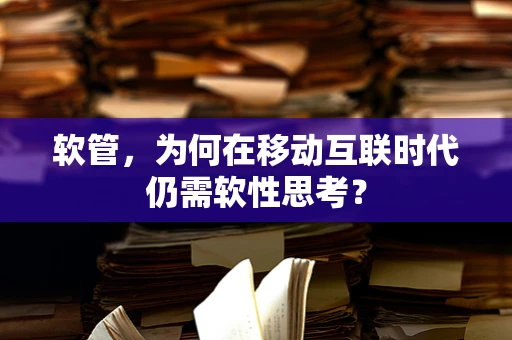 软管，为何在移动互联时代仍需软性思考？