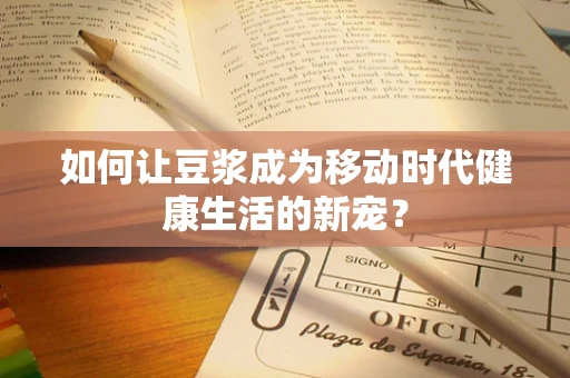 如何让豆浆成为移动时代健康生活的新宠？