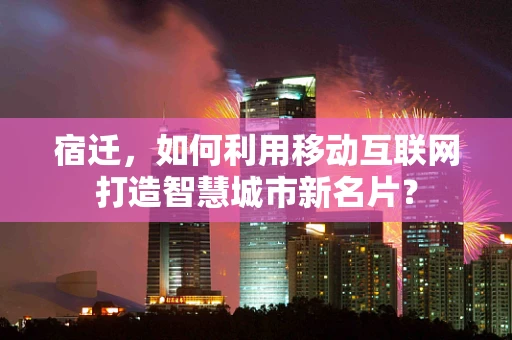 宿迁，如何利用移动互联网打造智慧城市新名片？