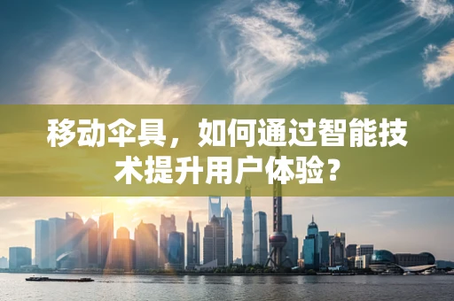 移动伞具，如何通过智能技术提升用户体验？