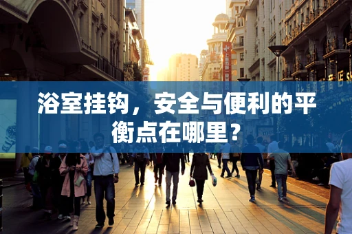 浴室挂钩，安全与便利的平衡点在哪里？