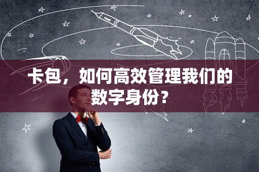 卡包，如何高效管理我们的数字身份？