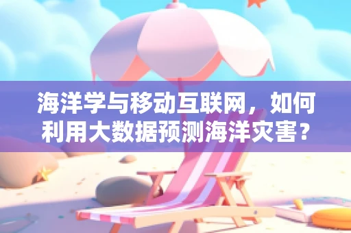 海洋学与移动互联网，如何利用大数据预测海洋灾害？