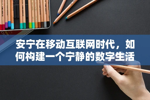安宁在移动互联网时代，如何构建一个宁静的数字生活空间？