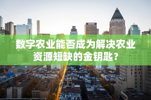 数字农业能否成为解决农业资源短缺的金钥匙？