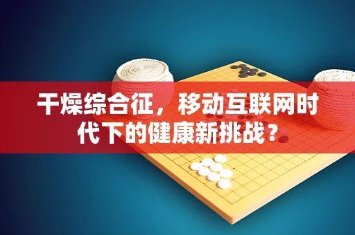 干燥综合征，移动互联网时代下的健康新挑战？