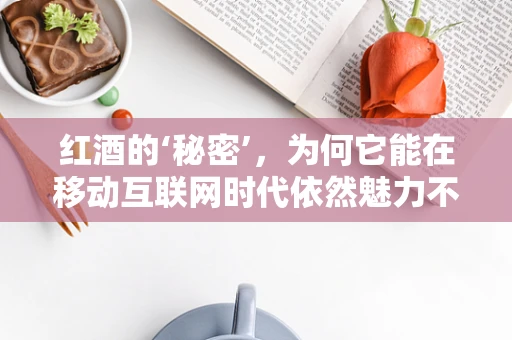 红酒的‘秘密’，为何它能在移动互联网时代依然魅力不减？