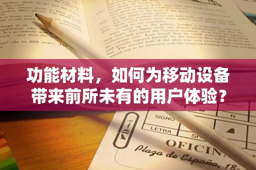 功能材料，如何为移动设备带来前所未有的用户体验？