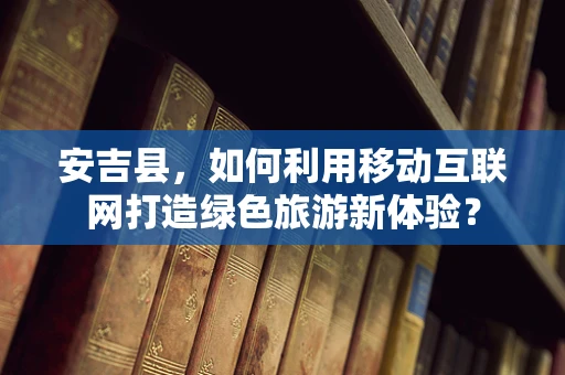 安吉县，如何利用移动互联网打造绿色旅游新体验？