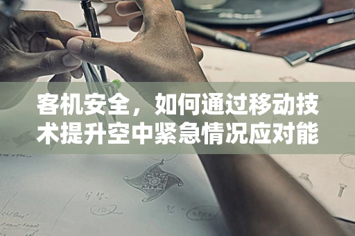 客机安全，如何通过移动技术提升空中紧急情况应对能力？
