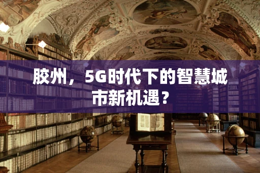 胶州，5G时代下的智慧城市新机遇？