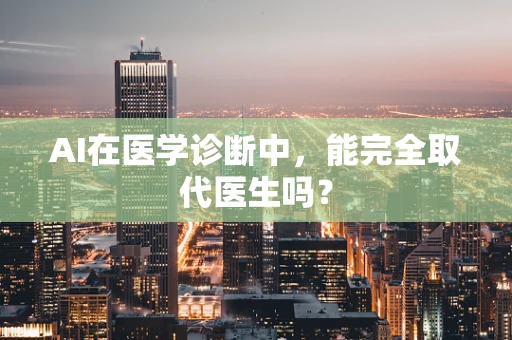 AI在医学诊断中，能完全取代医生吗？
