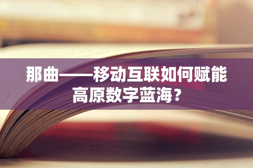 那曲——移动互联如何赋能高原数字蓝海？
