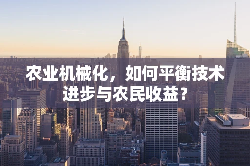 农业机械化，如何平衡技术进步与农民收益？