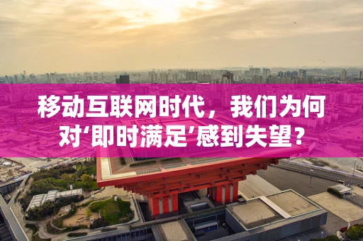 移动互联网时代，我们为何对‘即时满足’感到失望？