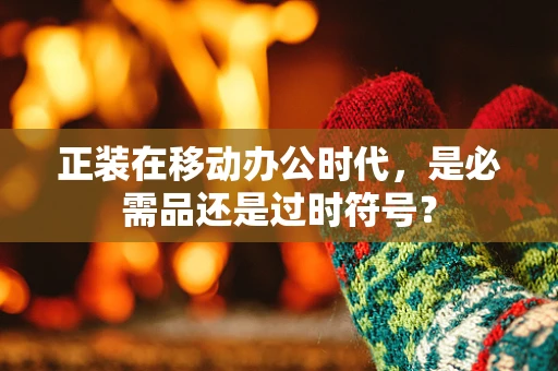正装在移动办公时代，是必需品还是过时符号？