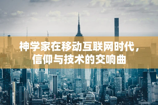 神学家在移动互联网时代，信仰与技术的交响曲