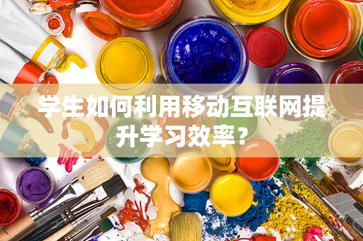 学生如何利用移动互联网提升学习效率？