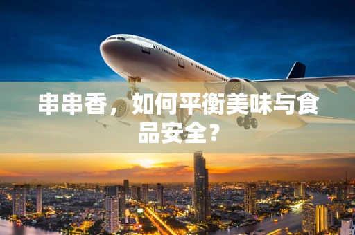 串串香，如何平衡美味与食品安全？