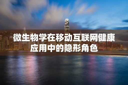 微生物学在移动互联网健康应用中的隐形角色