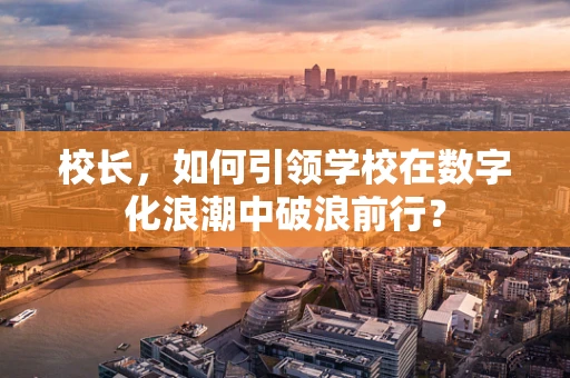 校长，如何引领学校在数字化浪潮中破浪前行？