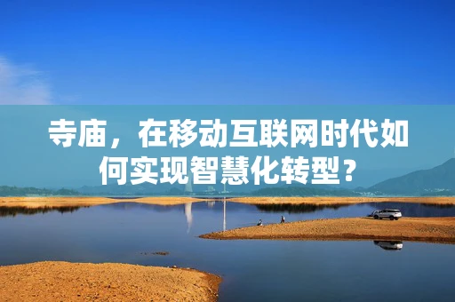 寺庙，在移动互联网时代如何实现智慧化转型？