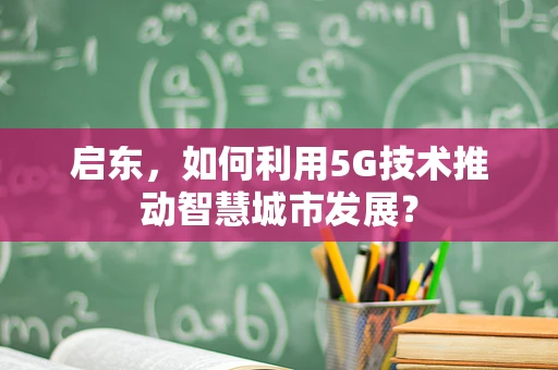 启东，如何利用5G技术推动智慧城市发展？