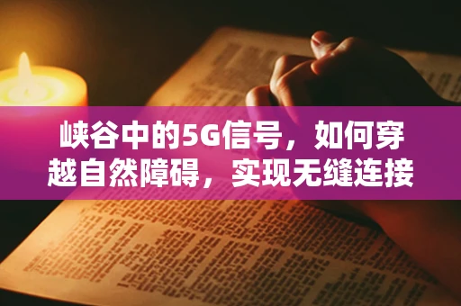 峡谷中的5G信号，如何穿越自然障碍，实现无缝连接？