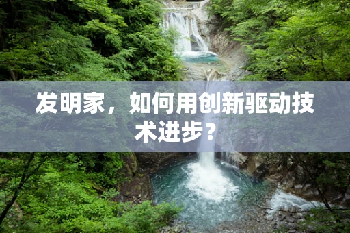 发明家，如何用创新驱动技术进步？