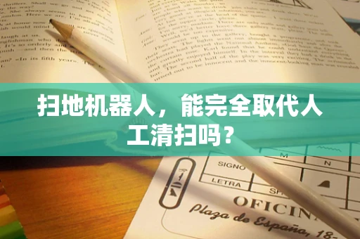 扫地机器人，能完全取代人工清扫吗？