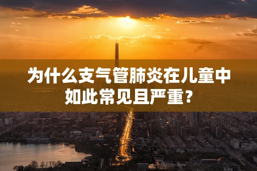 为什么支气管肺炎在儿童中如此常见且严重？