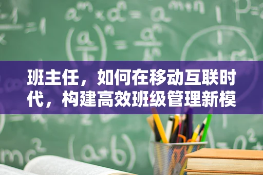 班主任，如何在移动互联时代，构建高效班级管理新模式？