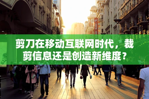 剪刀在移动互联网时代，裁剪信息还是创造新维度？