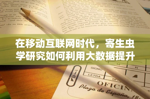 在移动互联网时代，寄生虫学研究如何利用大数据提升公共卫生安全？