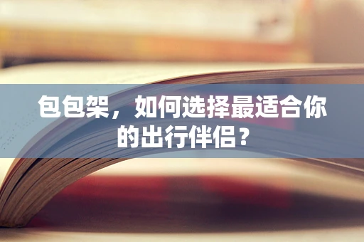 包包架，如何选择最适合你的出行伴侣？