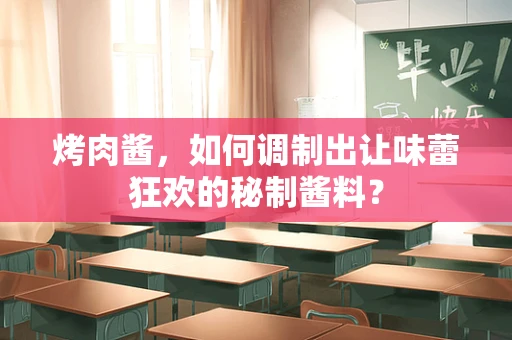 烤肉酱，如何调制出让味蕾狂欢的秘制酱料？