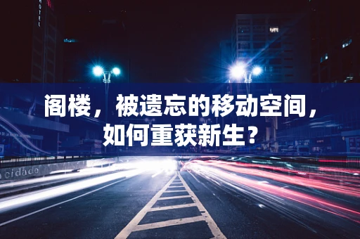 阁楼，被遗忘的移动空间，如何重获新生？