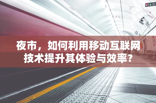 夜市，如何利用移动互联网技术提升其体验与效率？