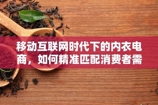 移动互联网时代下的内衣电商，如何精准匹配消费者需求？