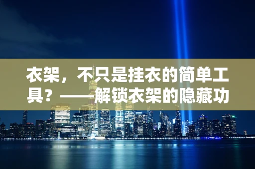 衣架，不只是挂衣的简单工具？——解锁衣架的隐藏功能