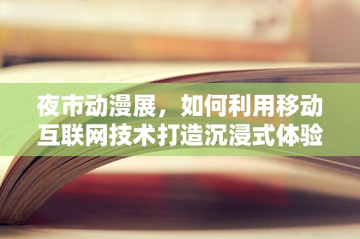 夜市动漫展，如何利用移动互联网技术打造沉浸式体验？