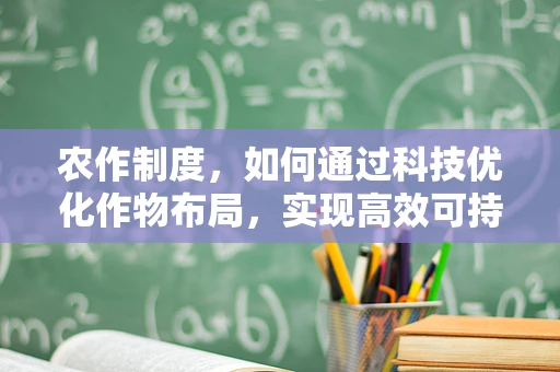 农作制度，如何通过科技优化作物布局，实现高效可持续农业？