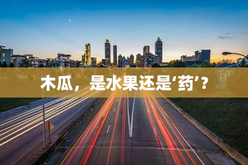 木瓜，是水果还是‘药’？