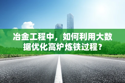 冶金工程中，如何利用大数据优化高炉炼铁过程？