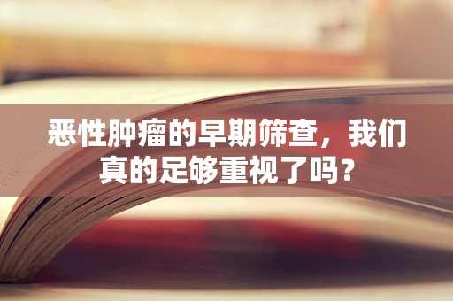 恶性肿瘤的早期筛查，我们真的足够重视了吗？