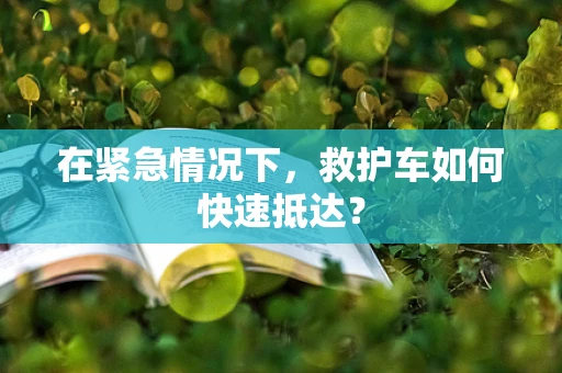 在紧急情况下，救护车如何快速抵达？