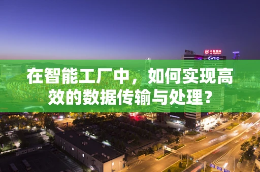 在智能工厂中，如何实现高效的数据传输与处理？